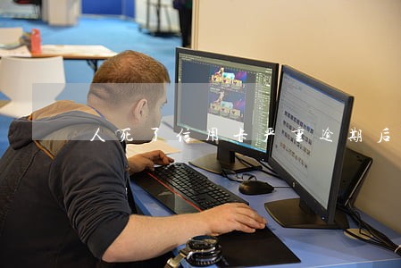 人死了信用卡严重逾期后果 人死了信用卡严重逾期后果