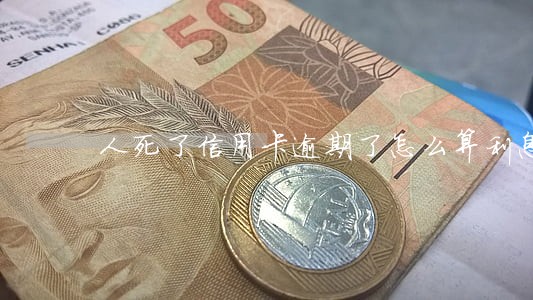 人死了信用卡逾期了怎么算利息