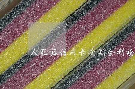 人死后信用卡逾期会影响孩子吗 人死后信用卡逾期会影响孩子吗