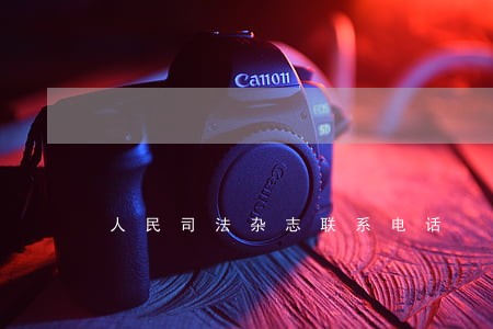 人民司法杂志联系电话 人民司法杂志联系电话