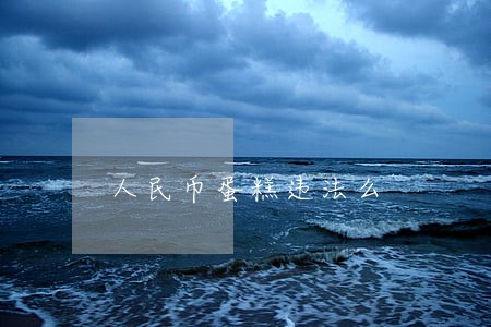 人民币蛋糕违法么