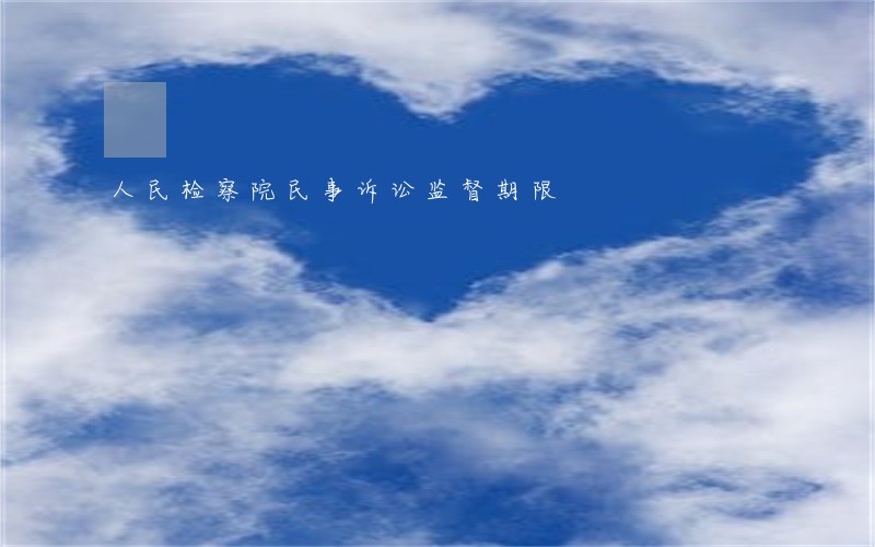 人民检察院民事诉讼监督期限 人民检察院民事诉讼监督期限