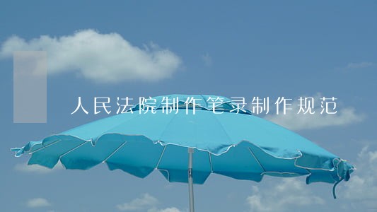 人民法院制作笔录制作规范 人民法院制作笔录制作规范