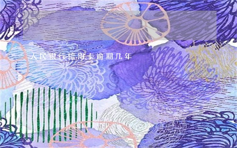 人民银行信用卡逾期几年 人民银行信用卡逾期几年