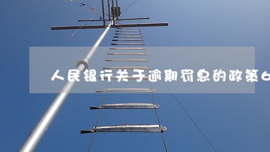 人民银行关于逾期罚息的政策6 人民银行关于逾期罚息的政策6