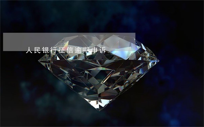 人民银行征信逾期申诉 人民银行征信逾期申诉