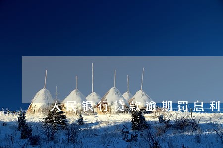 人民银行贷款逾期罚息利率 人民银行贷款逾期罚息利率