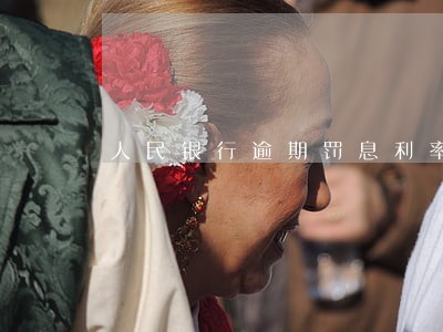 人民银行逾期罚息利率6 人民银行逾期罚息利率6