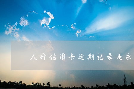 人行信用卡逾期记录是永久的吗