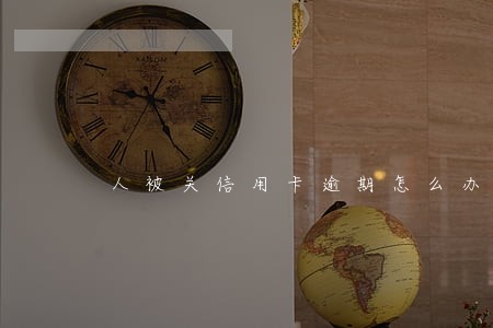 人被关信用卡逾期怎么办呀 人被关信用卡逾期怎么办呀