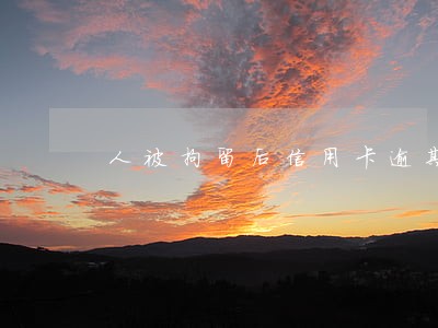 人被拘留后信用卡逾期该怎么办 人被拘留后信用卡逾期该怎么办