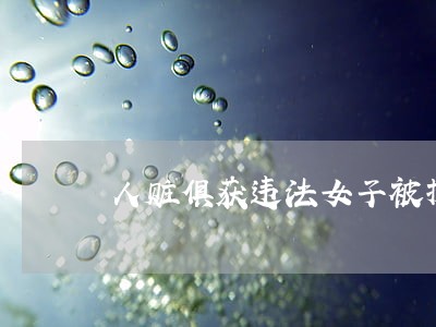 人赃俱获违法女子被抓现行 人赃俱获违法女子被抓现行