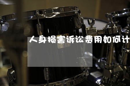 人身损害诉讼费用如何计算