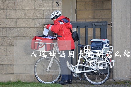 人过世信用卡逾期怎么处理