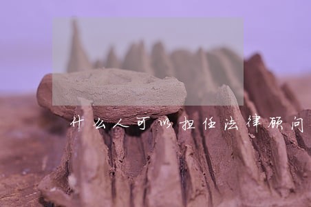什么人可以担任法律顾问 什么人可以担任法律顾问