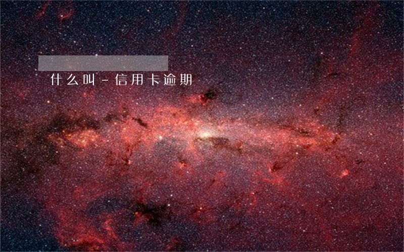 什么叫-信用卡逾期 什么叫-信用卡逾期