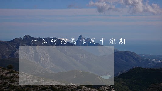 什么叫招商信用卡逾期 什么叫招商信用卡逾期