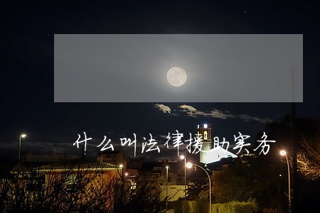 什么叫法律援助实务 什么叫法律援助实务