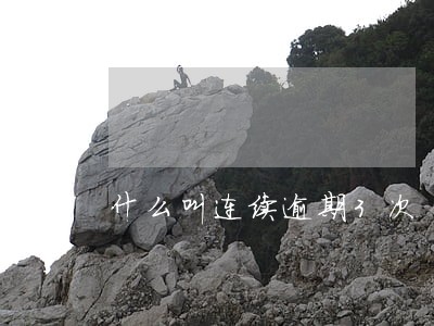 什么叫连续逾期3次 什么叫连续逾期3次