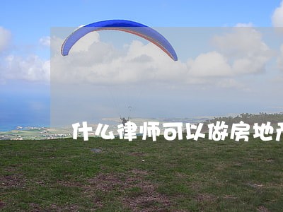 什么律师可以做房地产 什么律师可以做房地产