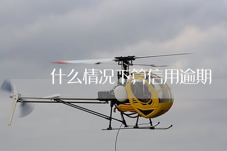什么情况下算信用逾期 什么情况下算信用逾期