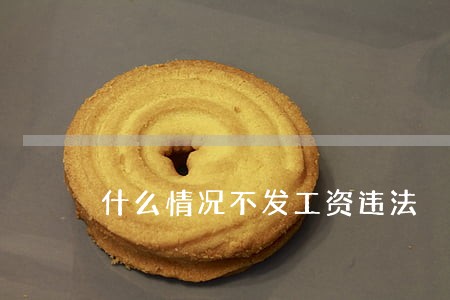 什么情况不发工资违法 什么情况不发工资违法