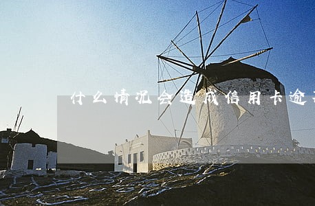 什么情况会造成信用卡逾期 什么情况会造成信用卡逾期
