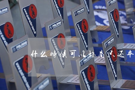 什么时候可以协商只还本金 什么时候可以协商只还本金
