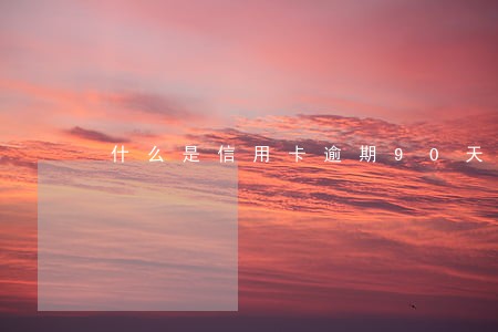 什么是信用卡逾期90天