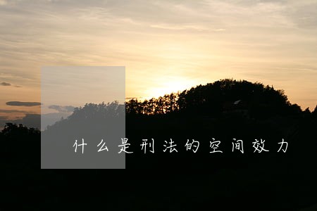 什么是刑法的空间效力 什么是刑法的空间效力