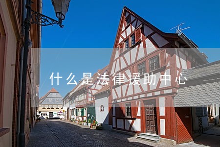 什么是法律援助中心 什么是法律援助中心