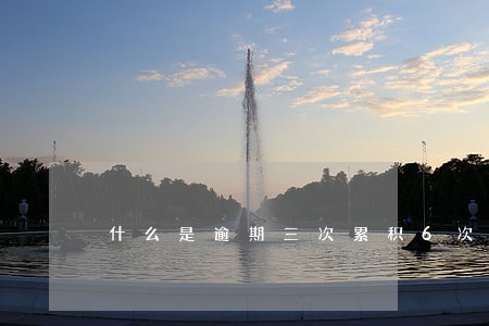 什么是逾期三次累积6次 什么是逾期三次累积6次