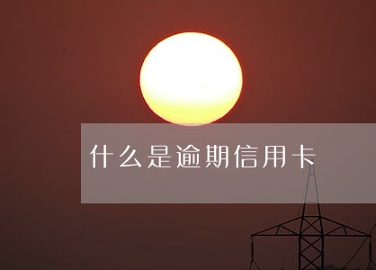 什么是逾期信用卡 什么是逾期信用卡