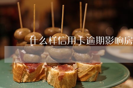 什么样信用卡逾期影响房贷 什么样信用卡逾期影响房贷