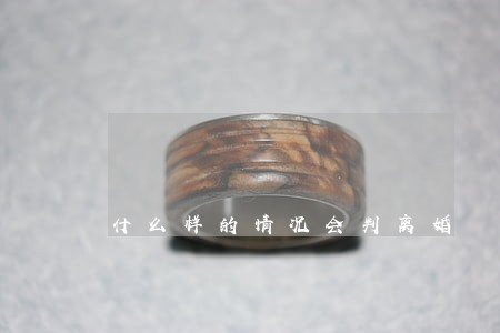 什么样的情况会判离婚 什么样的情况会判离婚