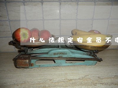 什么法规定安全员不得兼职 什么法规定安全员不得兼职