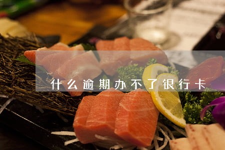 什么逾期办不了银行卡 什么逾期办不了银行卡