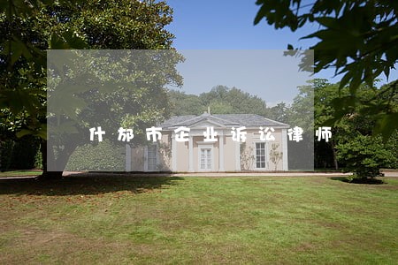 什邡市企业诉讼律师 什邡市企业诉讼律师