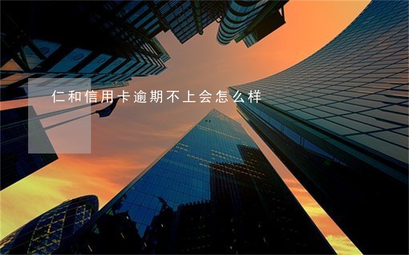 仁和信用卡逾期不上会怎么样