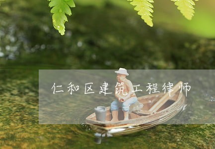 仁和区建筑工程律师 仁和区建筑工程律师