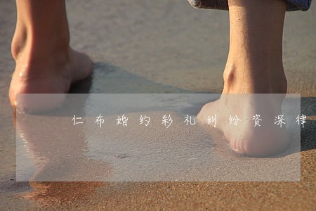 仁布婚约彩礼纠纷资深律师 仁布婚约彩礼纠纷资深律师