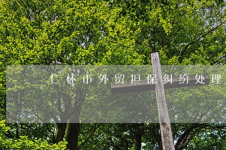 仁怀市外贸担保纠纷处理律师 仁怀市外贸担保纠纷处理律师
