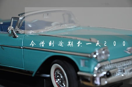 今借到逾期费一天200 今借到逾期费一天200