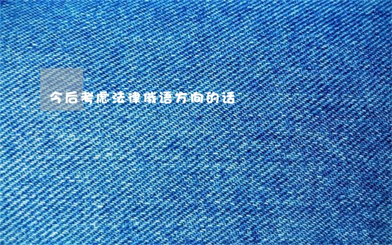 今后考虑法律俄语方向的话 今后考虑法律俄语方向的话