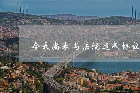 今天尚未与法院达成协议 今天尚未与法院达成协议