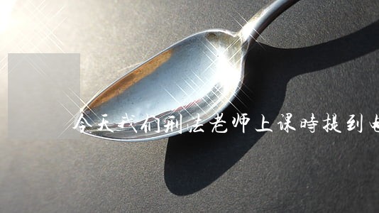 今天我们刑法老师上课时提到电影 今天我们刑法老师上课时提到电影