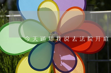 今天通知我说去法院开庭审理 今天通知我说去法院开庭审理