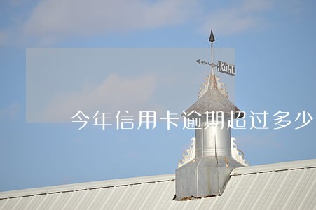 今年信用卡逾期超过多少人 今年信用卡逾期超过多少人
