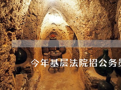 今年基层法院招公务员 今年基层法院招公务员