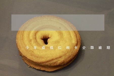 今年疫情信用卡全面逾期 今年疫情信用卡全面逾期